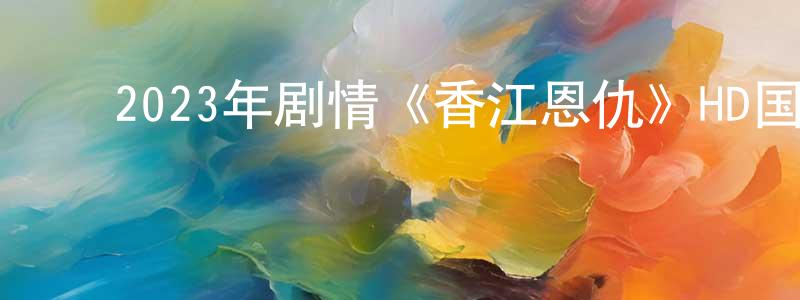 ﻿柏佳的个人主页,﻿2023年剧情《香江恩仇》HD国语中字迅雷下载_电影天堂